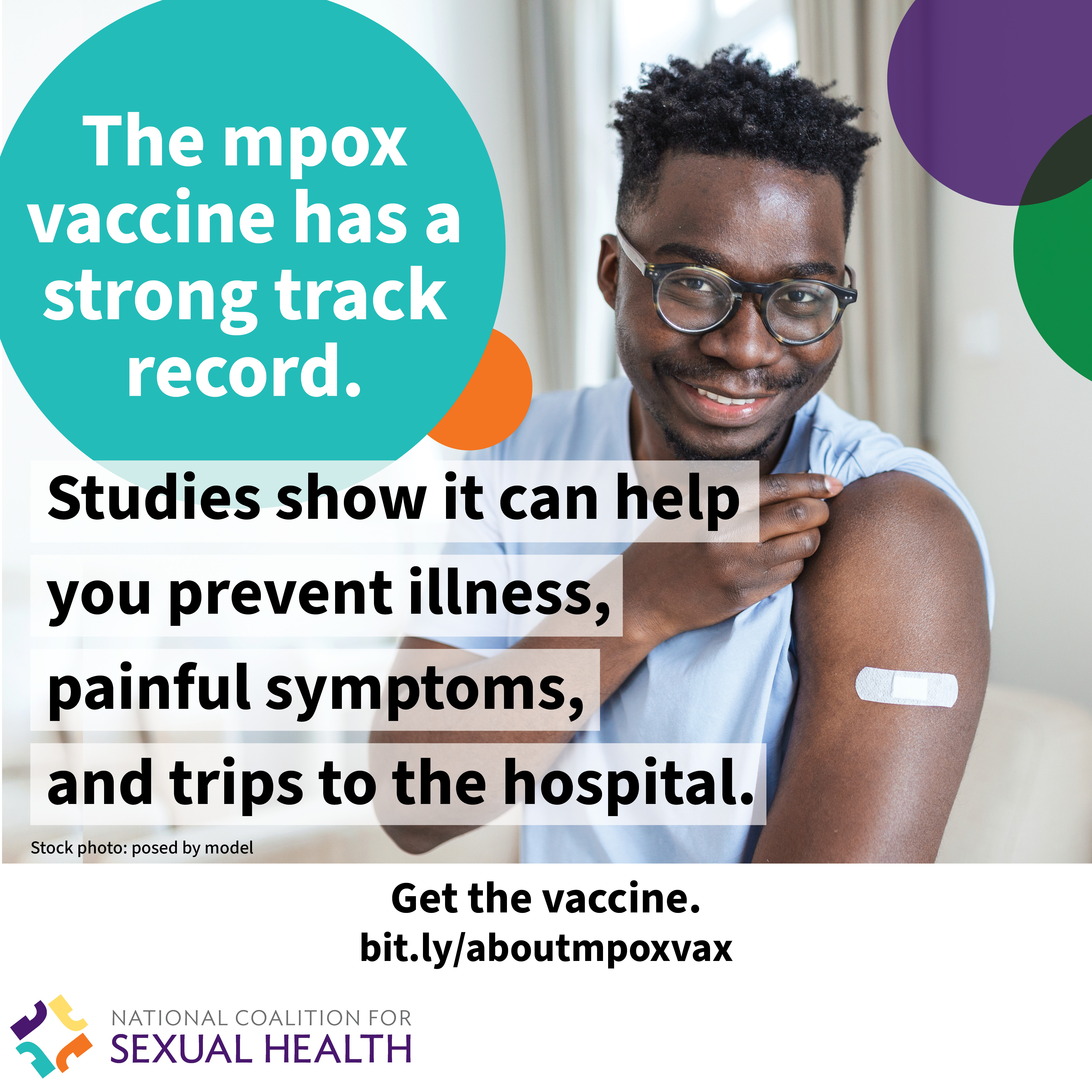 A young adult wearing a sleeveless white t-shirt smiles and reveals a bandage on their upper arm with the sleeve of their over shirt pulled down. Text: The mpox vaccine has a strong track record. Studies show it can help you prevent illness, painful symptoms, and trips to the hospital. Start the vaccine now. bit.ly/aboutmpoxvax. Logo:  National Coalition for Sexual Health.