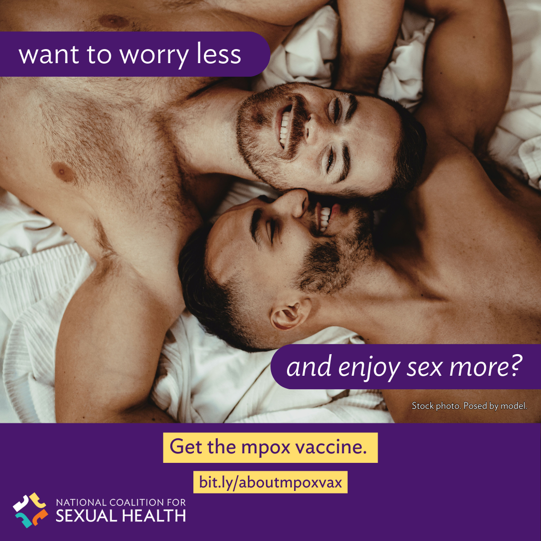 A queer couple experiences an intimate moment, smiling while laying on sheets, heads and hands touching ad they outstretch their arms overhead. Text: Want to worry less and enjoy sex more? Get the mpox vaccine. bit.ly/aboutmpoxvax. Logo:  National Coalition for Sexual Health.