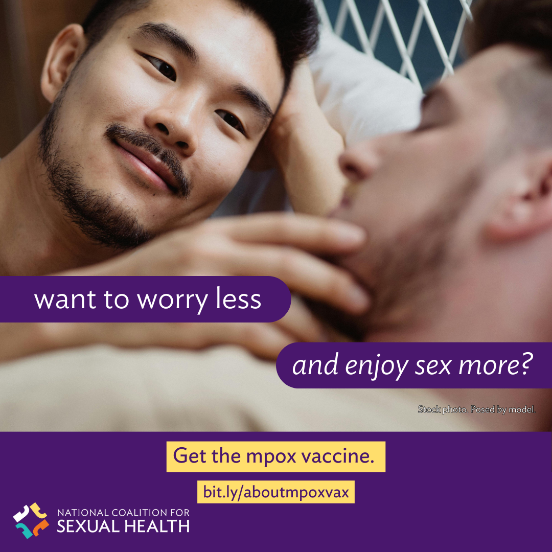 A queer couple experiences an intimate moment as one lightly touches the other’s face and they smile. Text: Want to worry less and enjoy sex more? Get the mpox vaccine. bit.ly/aboutmpoxvax. Logo:  National Coalition for Sexual Health.